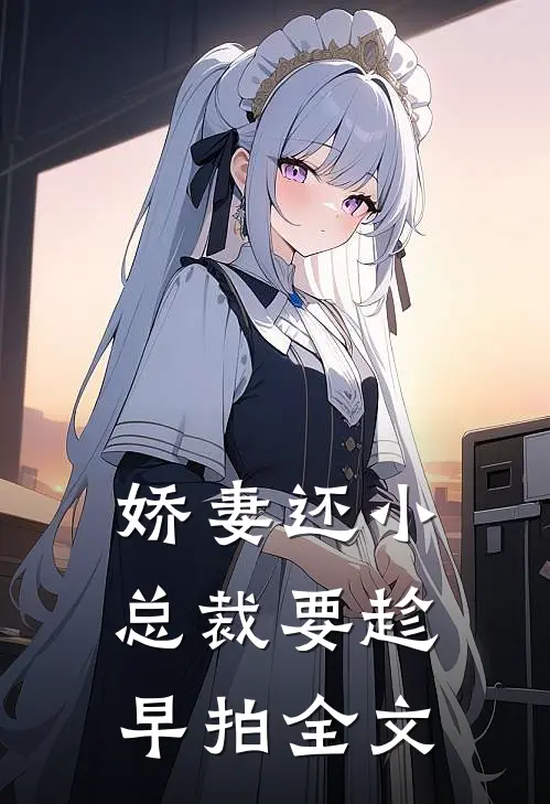 娇妻还小,总裁要趁早 拍全文