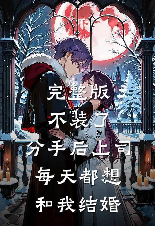 完整版不装了，分手后上司每天都想和我结婚