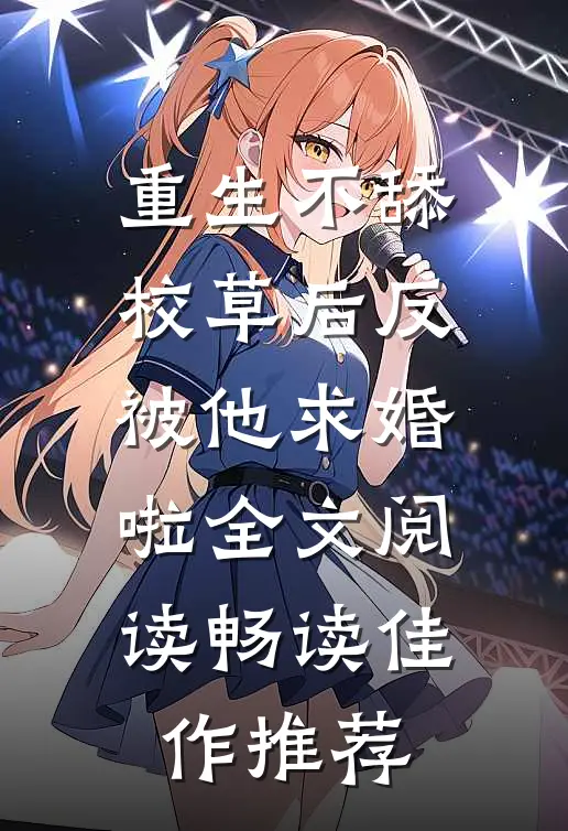 重生不舔校草后反被他求婚啦全文阅读畅读佳作推荐