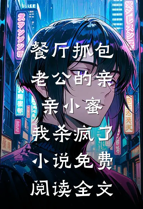 餐厅抓包老公的亲亲小蜜，我杀疯了小说免费阅读全文