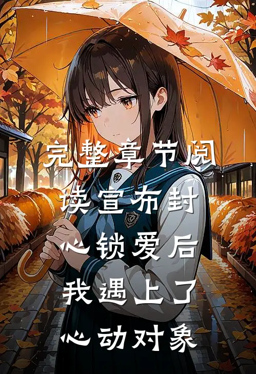 完整章节阅读宣布封心锁爱后，我遇上了心动对象