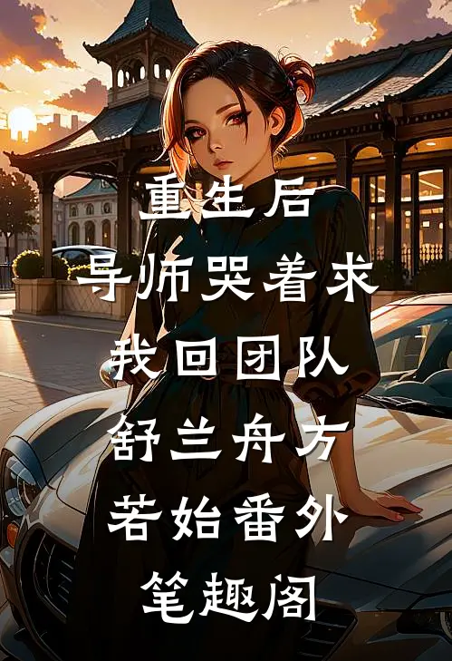重生后，导师哭着求我回团队：舒兰舟方若始番外笔趣阁