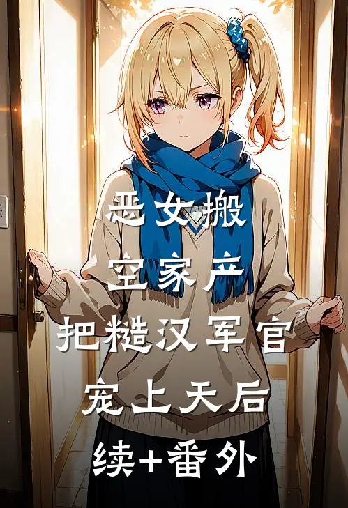 恶女搬空家产，把糙汉军官宠上天后续+番外