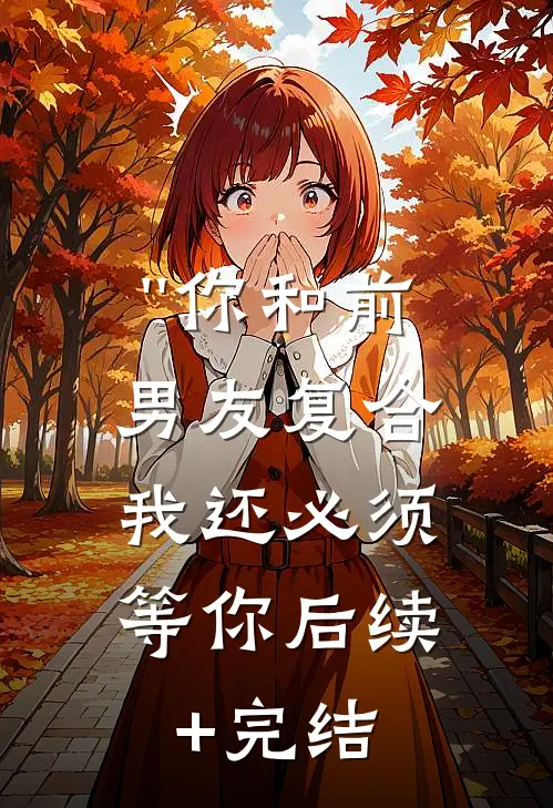 ''你和前男友复合，我还必须等你 后续+完结