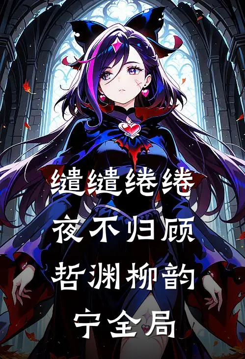 缱缱绻绻，夜不归顾哲渊柳韵宁全局