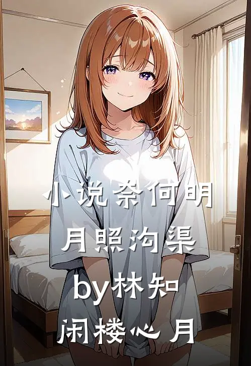 小说奈何明月照沟渠by林知闲楼心月
