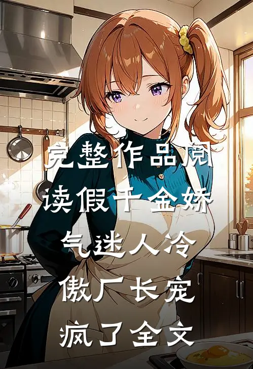 完整作品阅读假千金娇气迷人冷傲厂长宠疯了全文