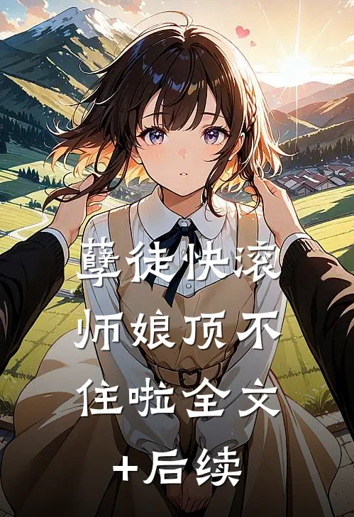 孽徒快滚，师娘顶不住啦全文+后续