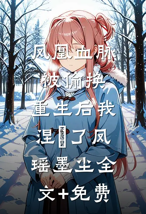 凤凰血脉被偷换，重生后我涅槃了凤瑶墨尘全文+免费