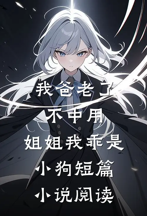 我爸老了不中用，姐姐我乖是小狗短篇小说阅读