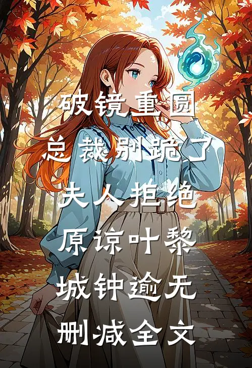 破镜重圆：总裁别跪了，夫人拒绝原谅叶黎城钟逾无删减全文