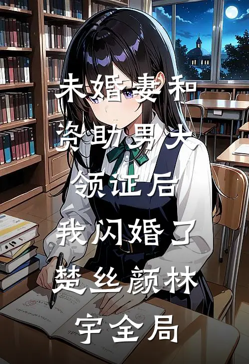 未婚妻和资助男大领证后，我闪婚了楚丝颜林宇全局