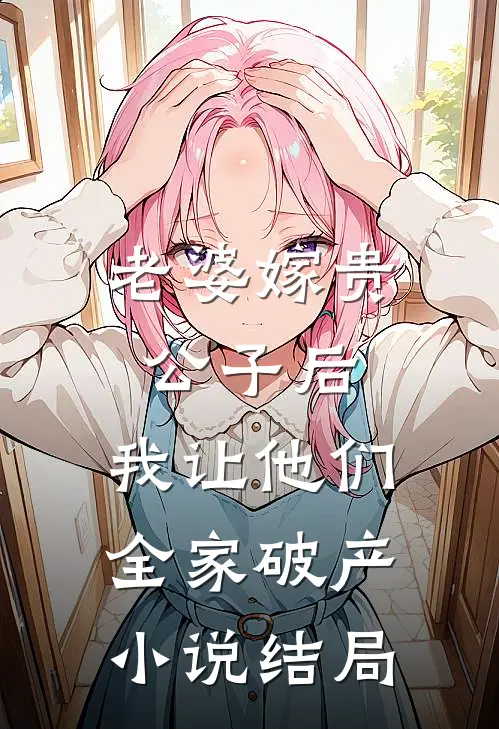 老婆嫁贵公子后，我让他们全家破产小说结局