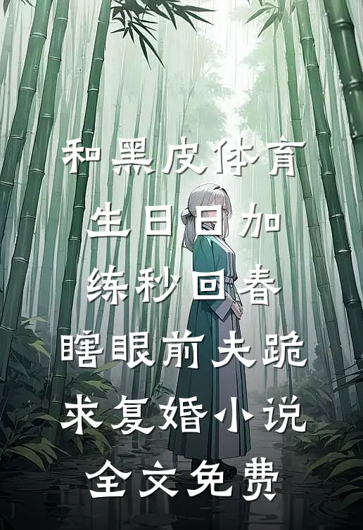 和黑皮体育生日日加练秒回春，瞎眼前夫跪求复婚小说全文免费