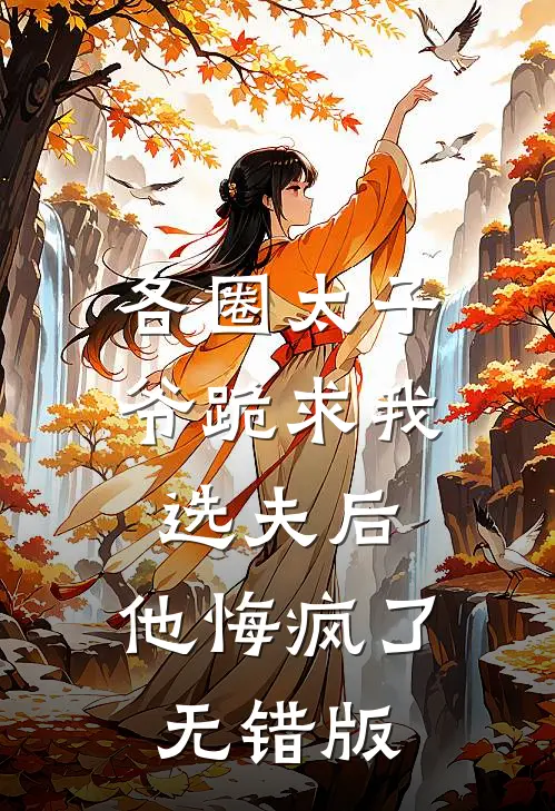 各圈太子爷跪求我选夫后，他悔疯了无错版