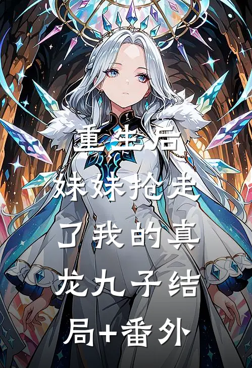 重生后，妹妹抢走了我的真龙九子结局+番外