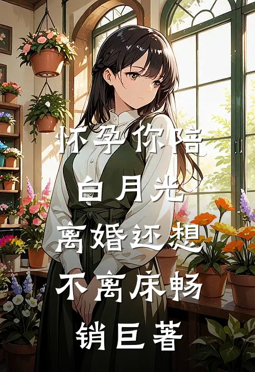 怀孕你陪白月光，离婚还想不离床畅销巨著