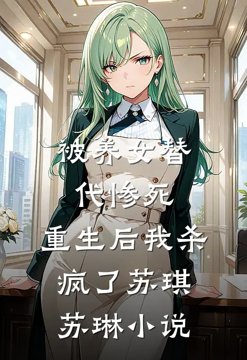 被养女替代惨死，重生后我杀疯了苏琪苏琳小说