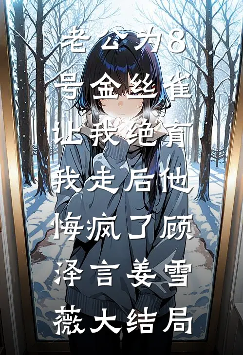 老公为8号金丝雀让我绝育，我走后他悔疯了顾泽言姜雪薇大结局