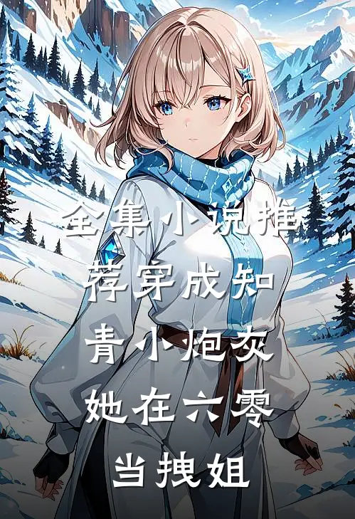 全集小说推荐穿成知青小炮灰，她在六零当拽姐