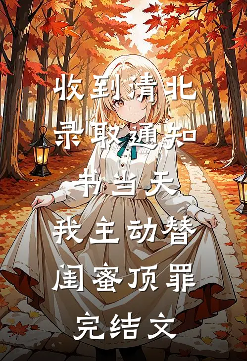 收到清北录取通知书当天，我主动替闺蜜顶罪完结文