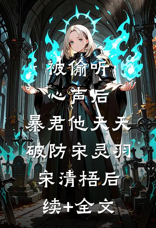 被偷听心声后，暴君他天天破防宋灵羽宋清梧后续+全文