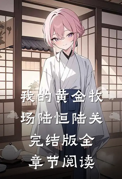 《我的黄金牧场》陆恒陆关完结版全章节阅读