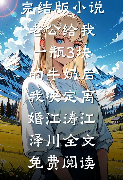 完结版小说老公给我一瓶3块的牛奶后，我决定离婚江涛江泽川全文免费阅读