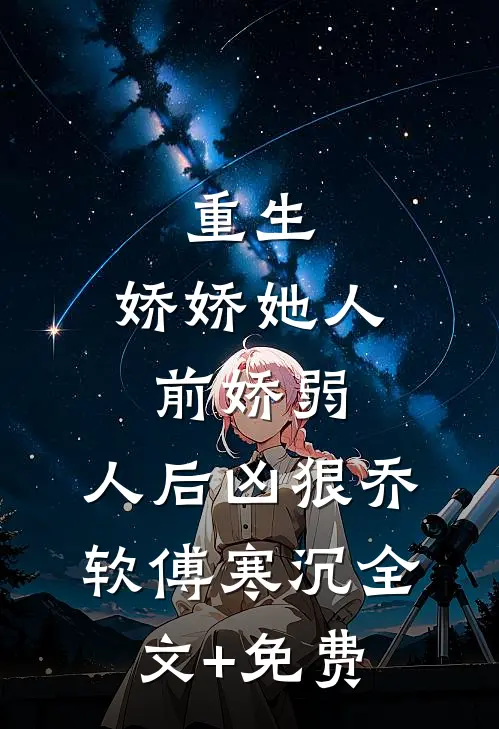 重生：娇娇她人前娇弱，人后凶狠乔软傅寒沉全文+免费