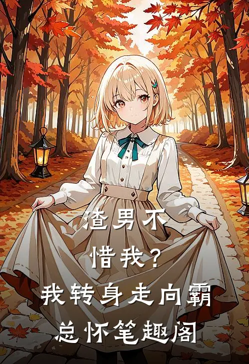 渣男不惜我？我转身走向霸总怀笔趣阁