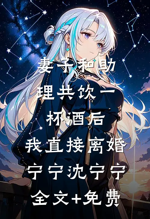 妻子和助理共饮一杯酒后，我直接离婚宁宁沈宁宁全文+免费