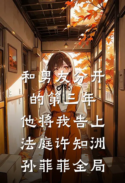 和男友分开的第三年，他将我告上法庭许知洲孙菲菲全局