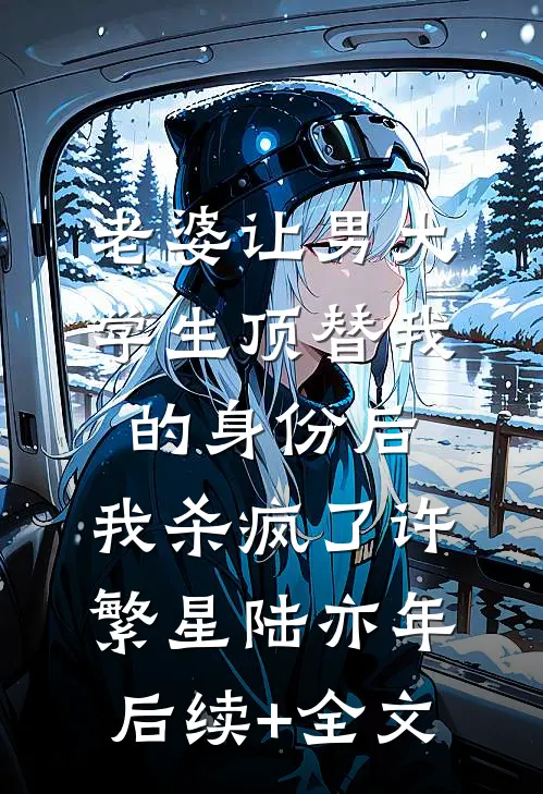 老婆让男大学生顶替我的身份后，我杀疯了许繁星陆亦年后续+全文