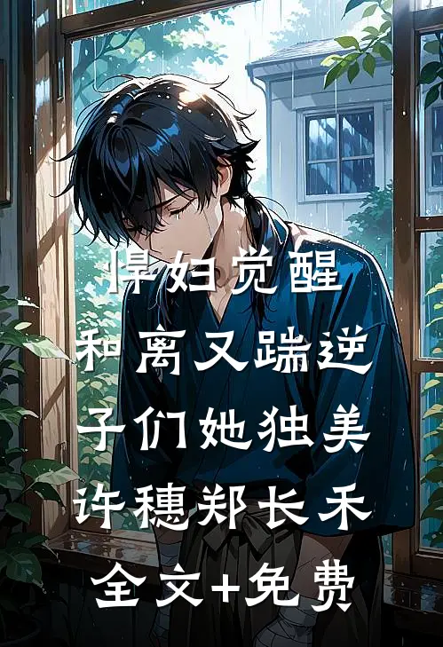 悍妇觉醒：和离又踹逆子们她独美许穗郑长禾全文+免费