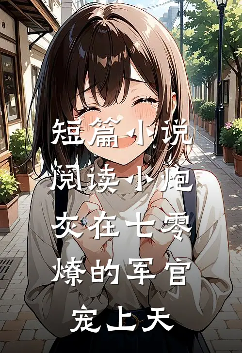 短篇小说阅读小炮灰在七零，燎的军官宠上天