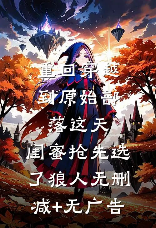 重回穿越到原始部落这天，闺蜜抢先选了狼人无删减+无广告