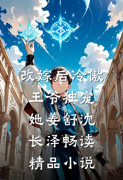 改嫁后冷傲王爷独宠她姜舒沈长泽畅读精品小说