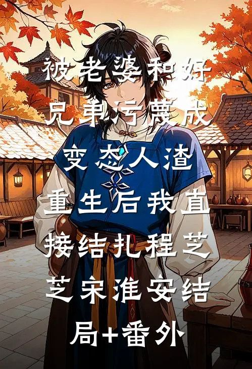 被老婆和好兄弟污蔑成变态人渣，重生后我直接结扎程芝芝宋淮安结局+番外