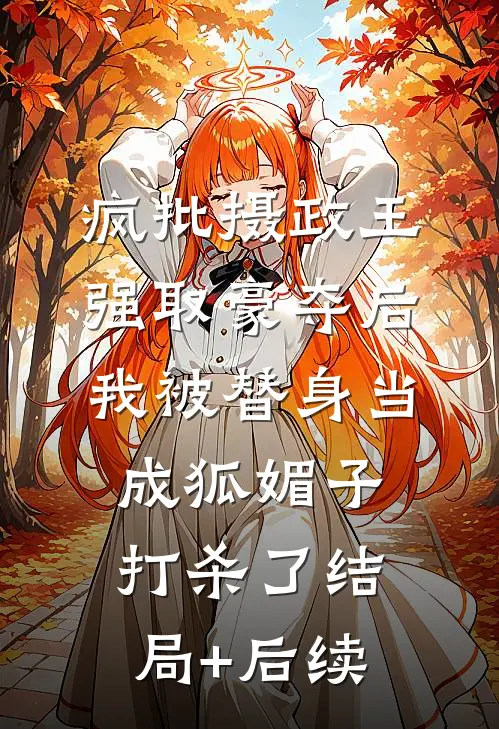 疯批摄政王强取豪夺后，我被替身当成狐媚子打杀了结局+后续