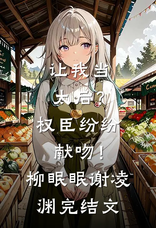 让我当太后？权臣纷纷献吻！柳眠眠谢凌渊完结文