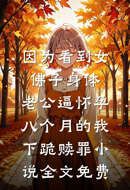 因为看到女佛子身体，老公逼怀孕八个月的我下跪赎罪小说全文免费