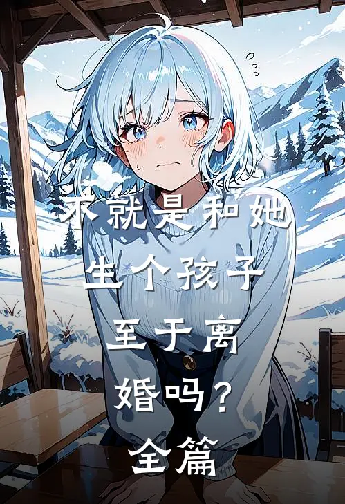 不就是和她生个孩子，至于离婚吗？全篇