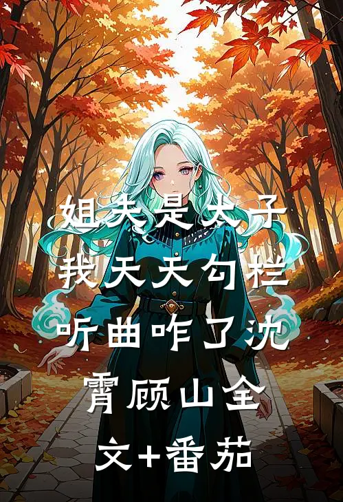 姐夫是太子，我天天勾栏听曲咋了沈霄顾山全文+番茄