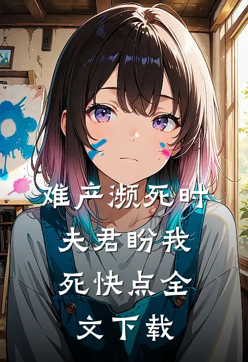难产濒死时，夫君盼我死快点全文下载