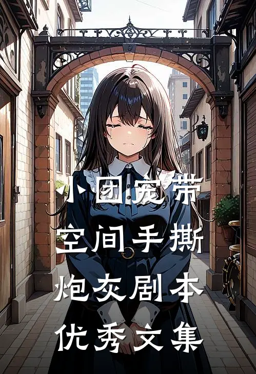 小团宠带空间手撕炮灰剧本优秀文集