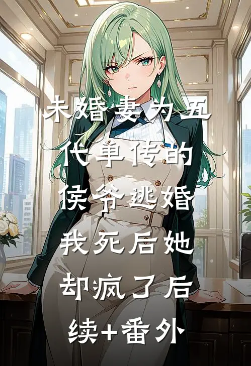 未婚妻为五代单传的侯爷逃婚，我死后她却疯了后续+番外
