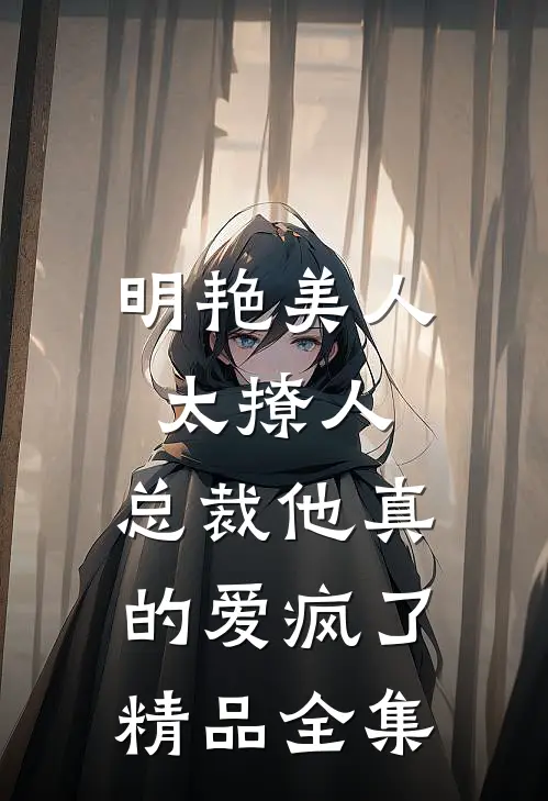 明艳美人太撩人，总裁他真的爱疯了精品全集