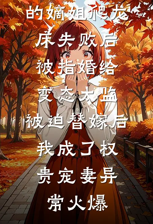 爱攀附权贵的嫡姐爬龙床失败后被指婚给变态太监，被迫替嫁后，我成了权贵宠妻异常火爆