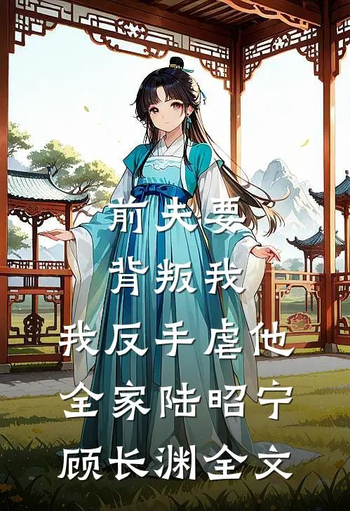 前夫要背叛我，我反手虐他全家陆昭宁顾长渊全文