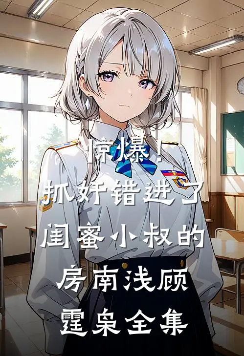 惊爆！抓奸错进了闺蜜小叔的房南浅顾霆枭 全集